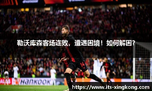 勒沃库森客场连败，遭遇困境！如何解困？