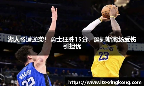 湖人惨遭逆袭！勇士狂胜15分，詹姆斯离场受伤引担忧