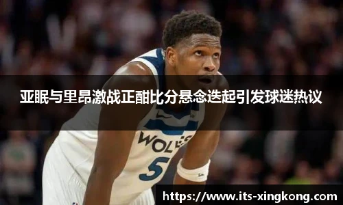 亚眠与里昂激战正酣比分悬念迭起引发球迷热议