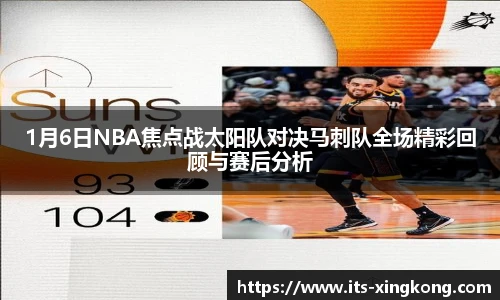 1月6日NBA焦点战太阳队对决马刺队全场精彩回顾与赛后分析