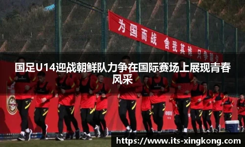 国足U14迎战朝鲜队力争在国际赛场上展现青春风采