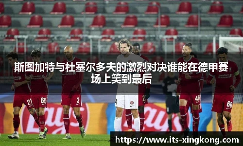 斯图加特与杜塞尔多夫的激烈对决谁能在德甲赛场上笑到最后