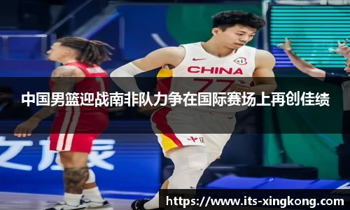 中国男篮迎战南非队力争在国际赛场上再创佳绩
