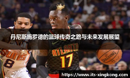 丹尼斯施罗德的篮球传奇之路与未来发展展望