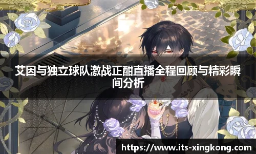 艾因与独立球队激战正酣直播全程回顾与精彩瞬间分析